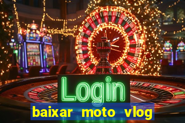 baixar moto vlog brasil dinheiro infinito